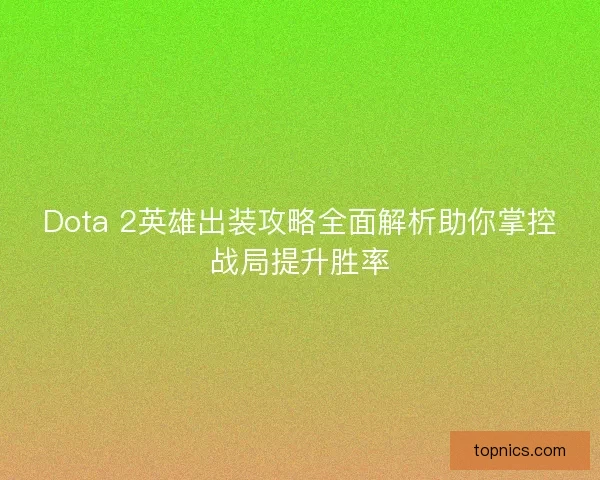 Dota 2英雄出装攻略全面解析助你掌控战局提升胜率