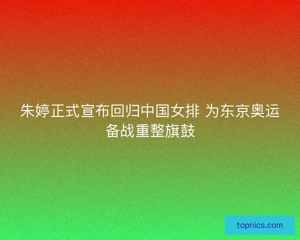 朱婷正式宣布回归中国女排 为东京奥运备战重整旗鼓