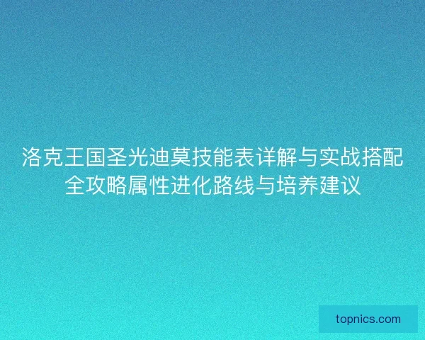 洛克王国圣光迪莫技能表详解与实战搭配全攻略属性进化路线与培养建议
