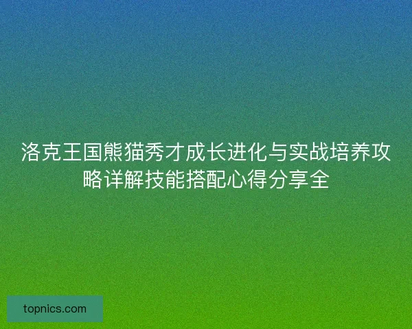 洛克王国熊猫秀才成长进化与实战培养攻略详解技能搭配心得分享全