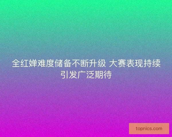 全红婵难度储备不断升级 大赛表现持续引发广泛期待
